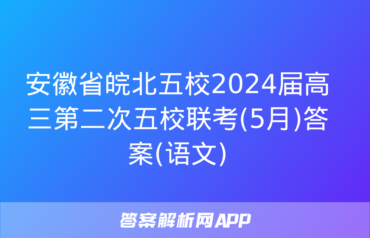 安徽省皖北五校2024届高三第二次五校联考(5月)答案(语文)