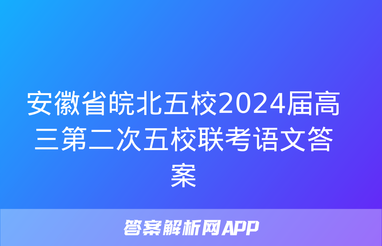 安徽省皖北五校2024届高三第二次五校联考语文答案