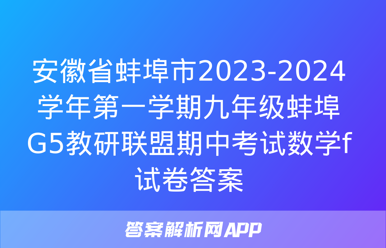 安徽省蚌埠市2023-2024学年第一学期九年级蚌埠G5教研联盟期中考试数学f试卷答案