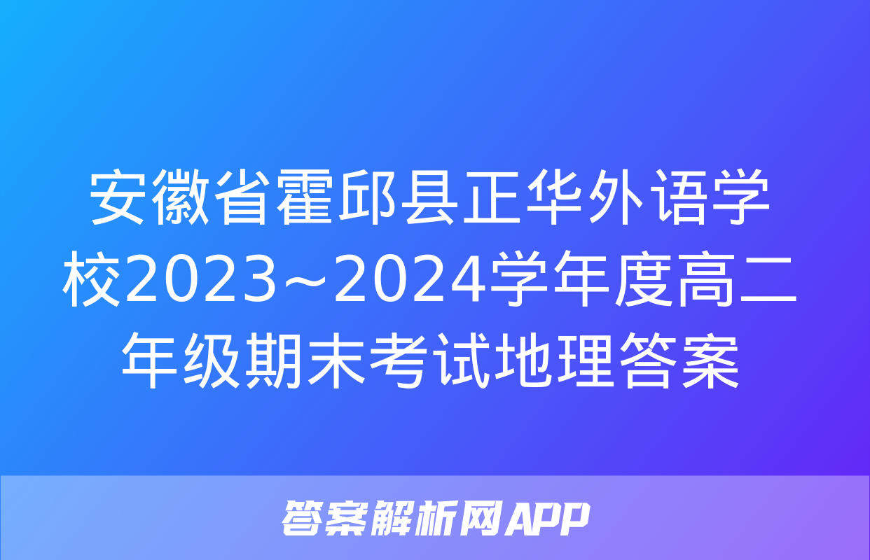 安徽省霍邱县正华外语学校2023~2024学年度高二年级期末考试地理答案