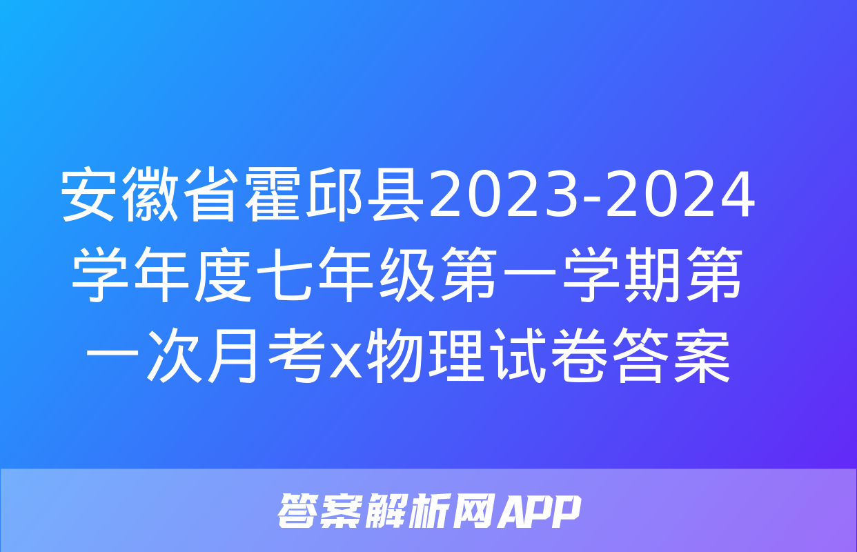 安徽省霍邱县2023-2024学年度七年级第一学期第一次月考x物理试卷答案