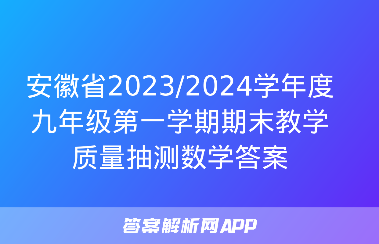 安徽省2023/2024学年度九年级第一学期期末教学质量抽测数学答案