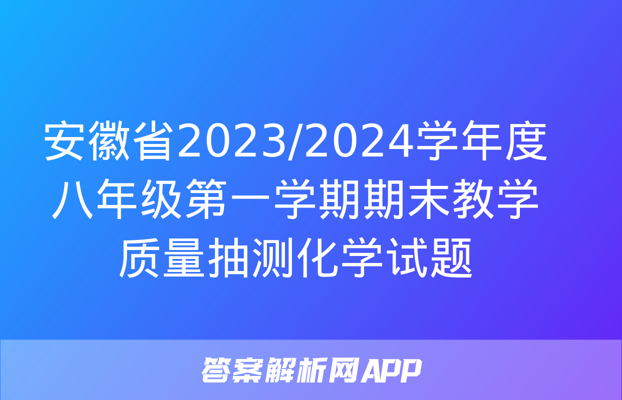 安徽省2023/2024学年度八年级第一学期期末教学质量抽测化学试题