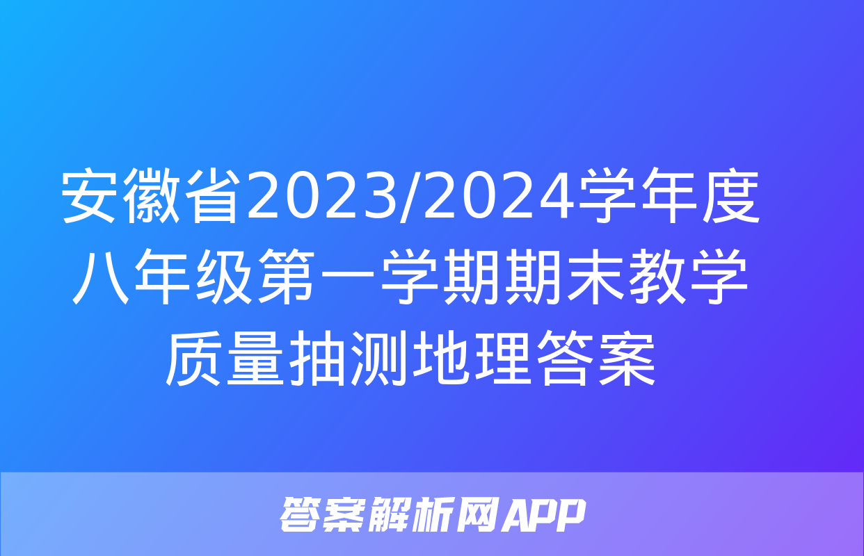 安徽省2023/2024学年度八年级第一学期期末教学质量抽测地理答案