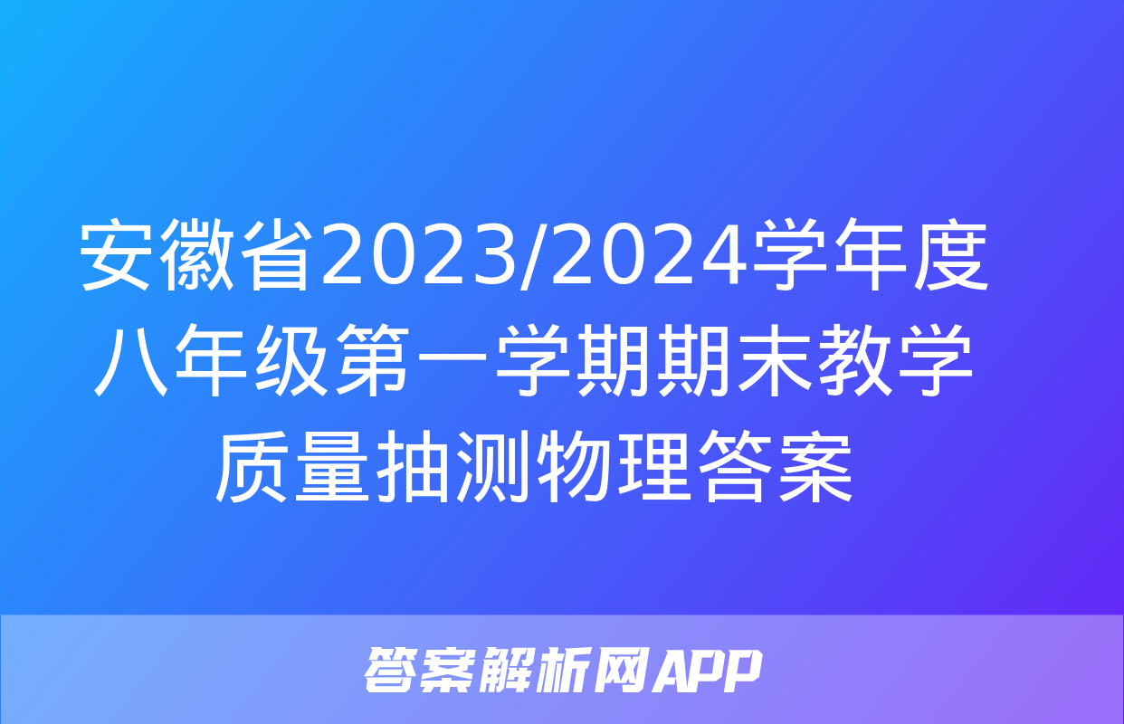 安徽省2023/2024学年度八年级第一学期期末教学质量抽测物理答案