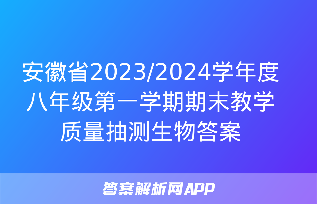 安徽省2023/2024学年度八年级第一学期期末教学质量抽测生物答案