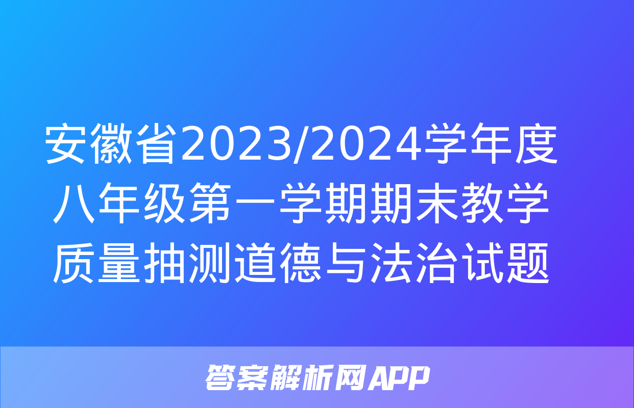 安徽省2023/2024学年度八年级第一学期期末教学质量抽测道德与法治试题