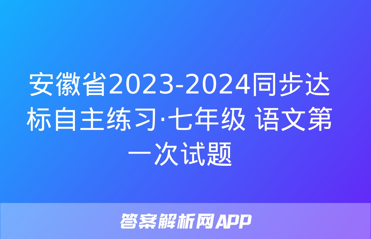 安徽省2023-2024同步达标自主练习·七年级 语文第一次试题