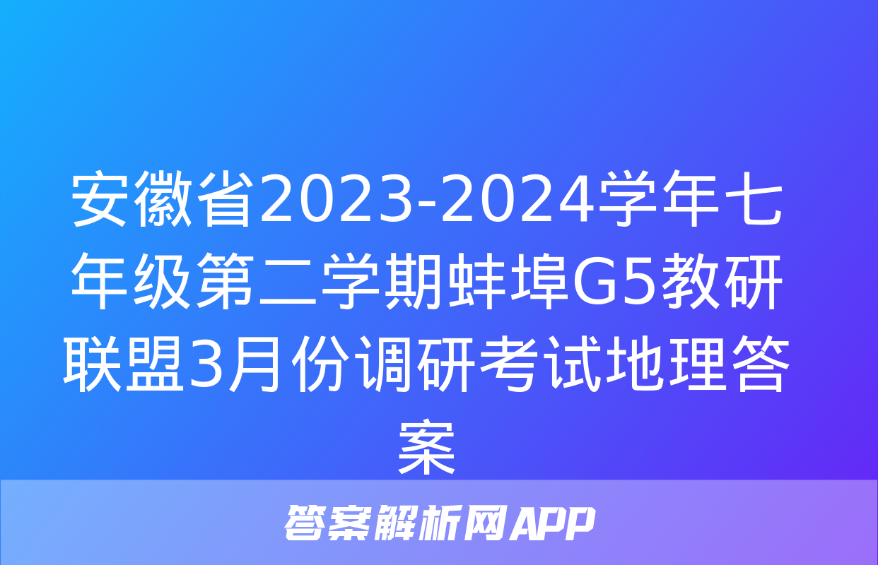 安徽省2023-2024学年七年级第二学期蚌埠G5教研联盟3月份调研考试地理答案