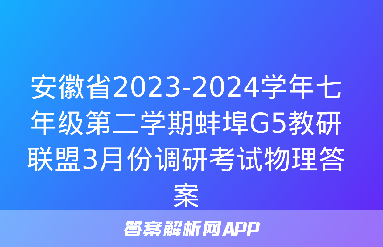 安徽省2023-2024学年七年级第二学期蚌埠G5教研联盟3月份调研考试物理答案