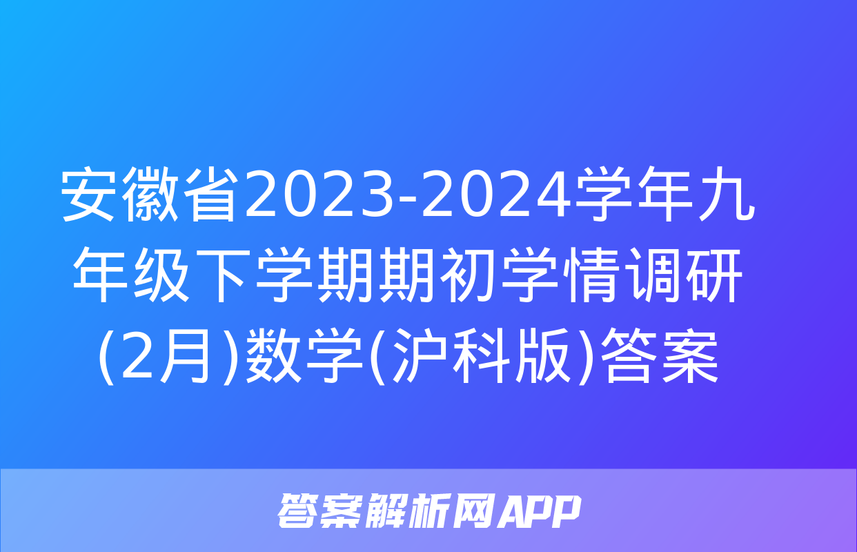 安徽省2023-2024学年九年级下学期期初学情调研(2月)数学(沪科版)答案