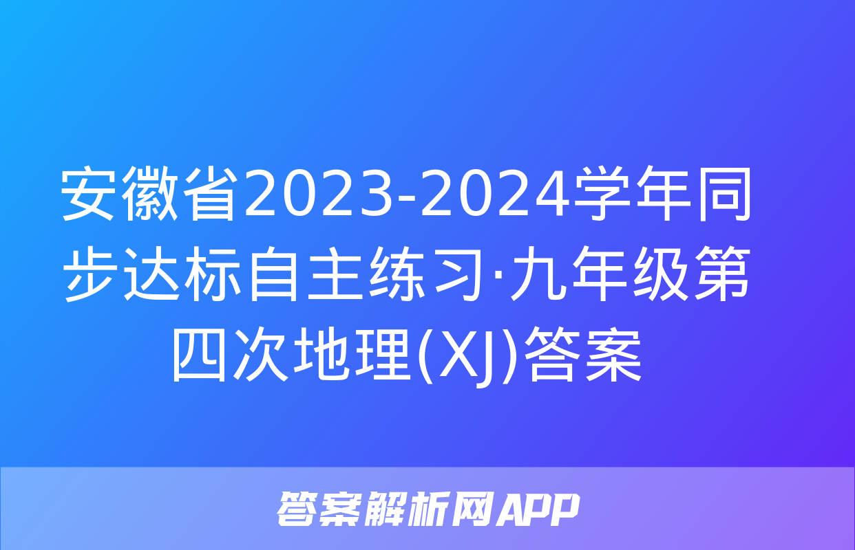 安徽省2023-2024学年同步达标自主练习·九年级第四次地理(XJ)答案