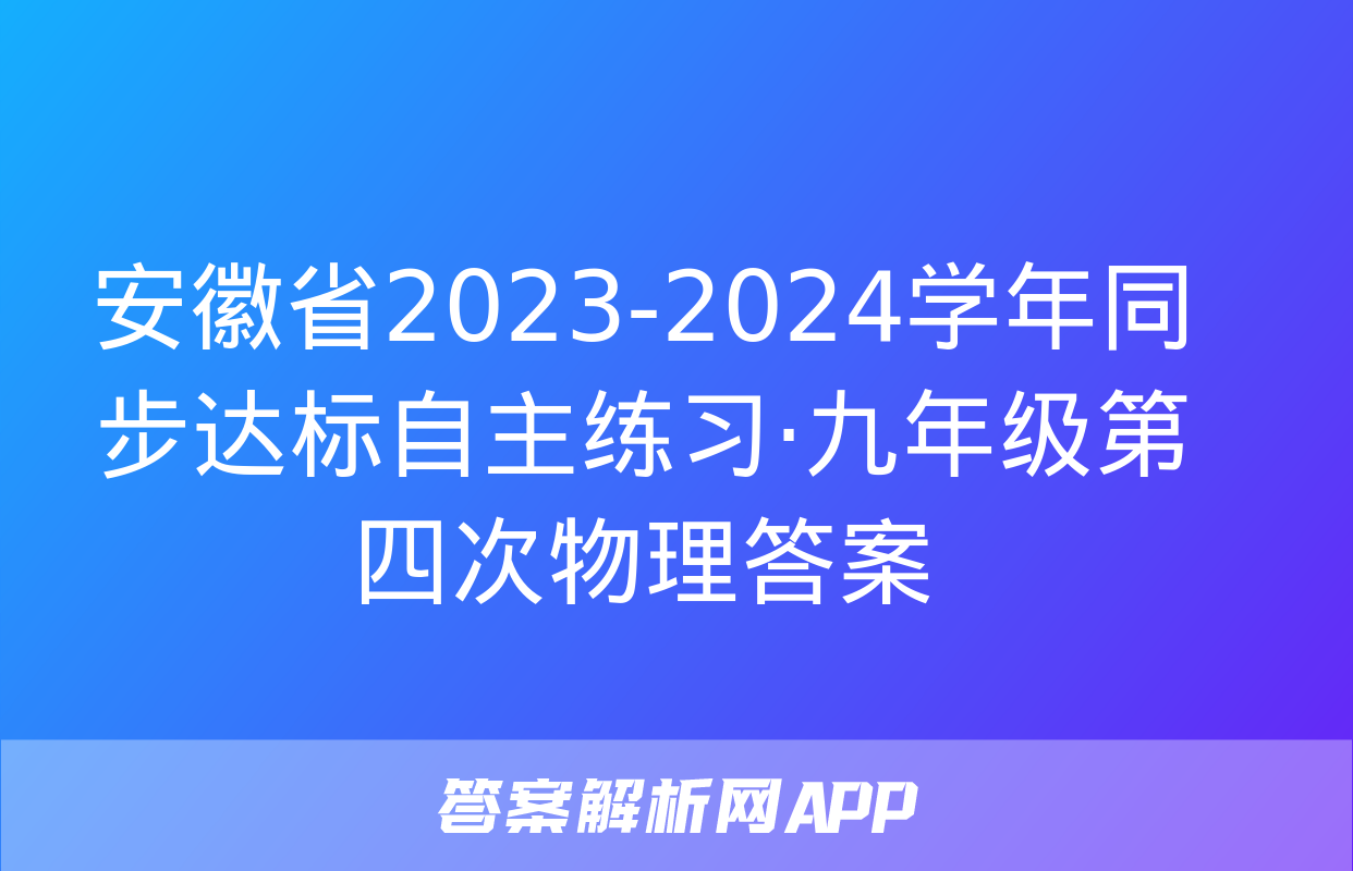 安徽省2023-2024学年同步达标自主练习·九年级第四次物理答案