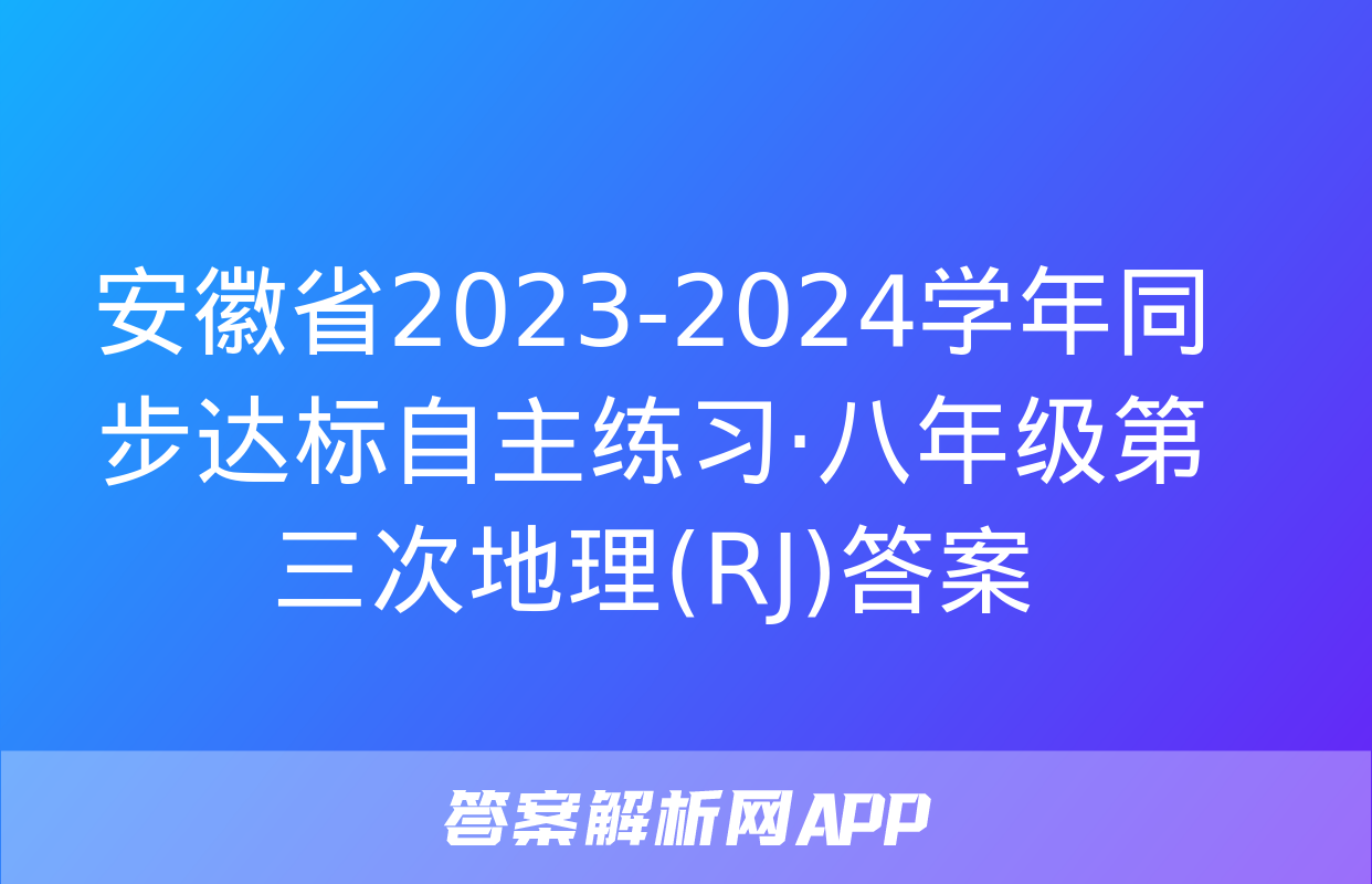 安徽省2023-2024学年同步达标自主练习·八年级第三次地理(RJ)答案