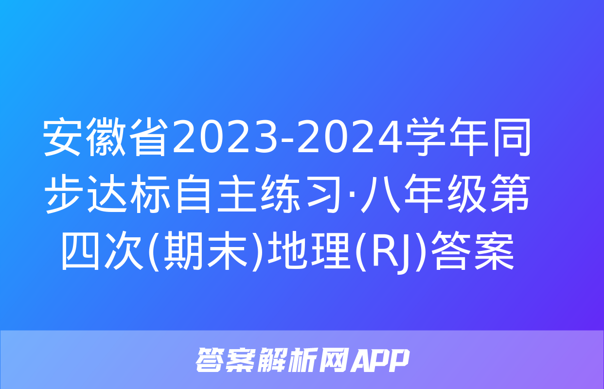 安徽省2023-2024学年同步达标自主练习·八年级第四次(期末)地理(RJ)答案