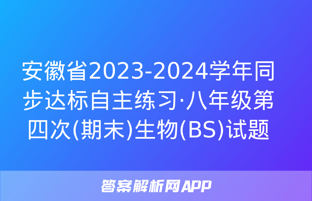 安徽省2023-2024学年同步达标自主练习·八年级第四次(期末)生物(BS)试题