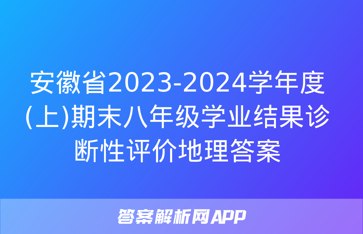 安徽省2023-2024学年度(上)期末八年级学业结果诊断性评价地理答案