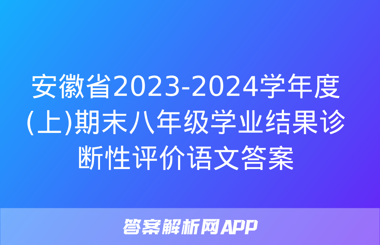 安徽省2023-2024学年度(上)期末八年级学业结果诊断性评价语文答案