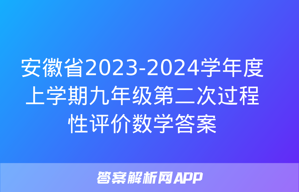 安徽省2023-2024学年度上学期九年级第二次过程性评价数学答案