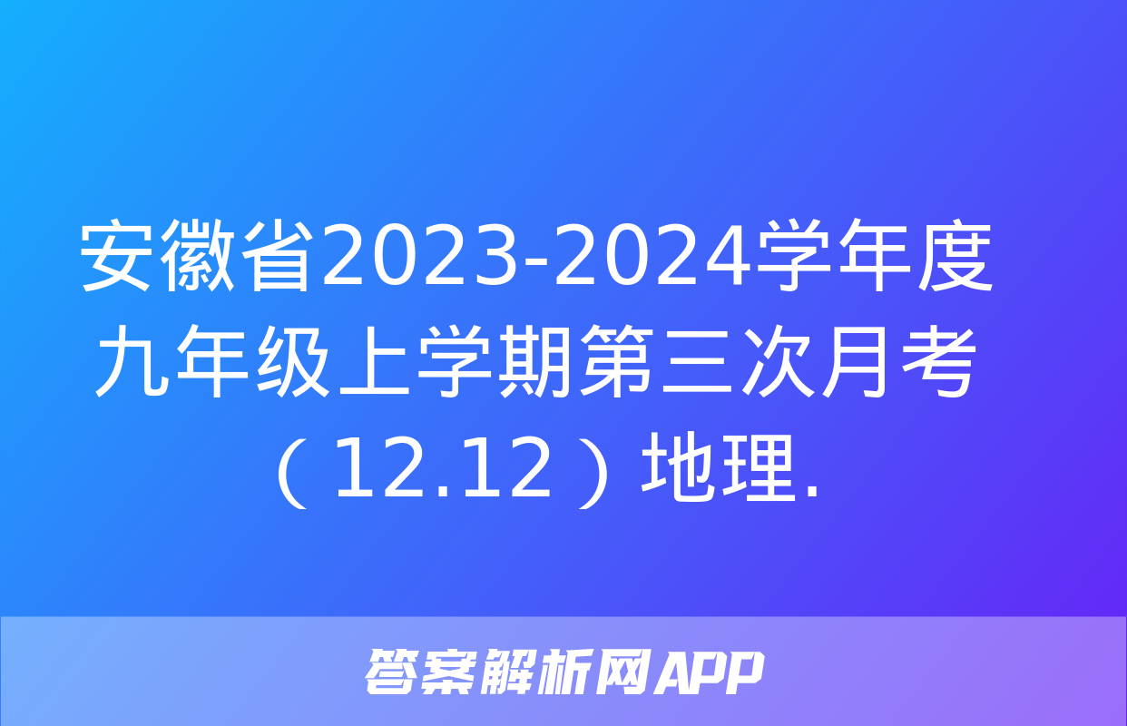 安徽省2023-2024学年度九年级上学期第三次月考（12.12）地理.