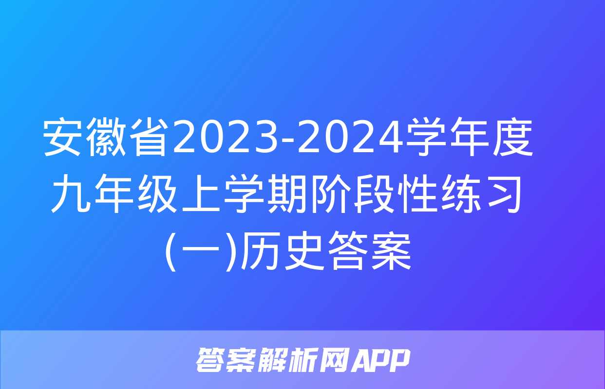 安徽省2023-2024学年度九年级上学期阶段性练习(一)历史答案