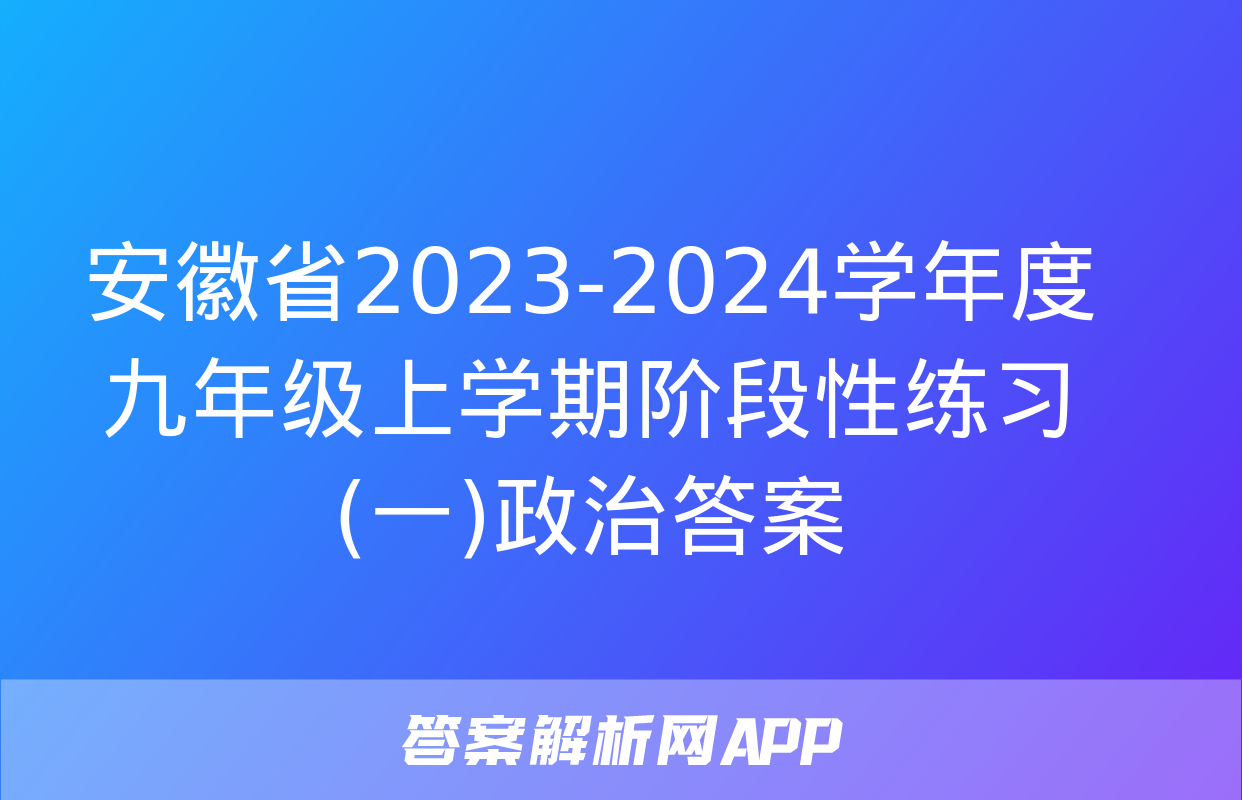 安徽省2023-2024学年度九年级上学期阶段性练习(一)政治答案