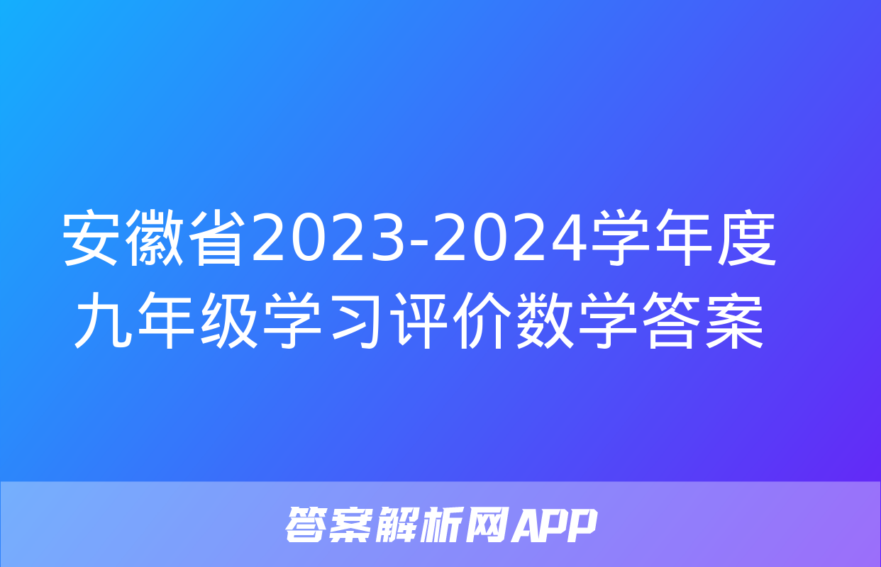 安徽省2023-2024学年度九年级学习评价数学答案