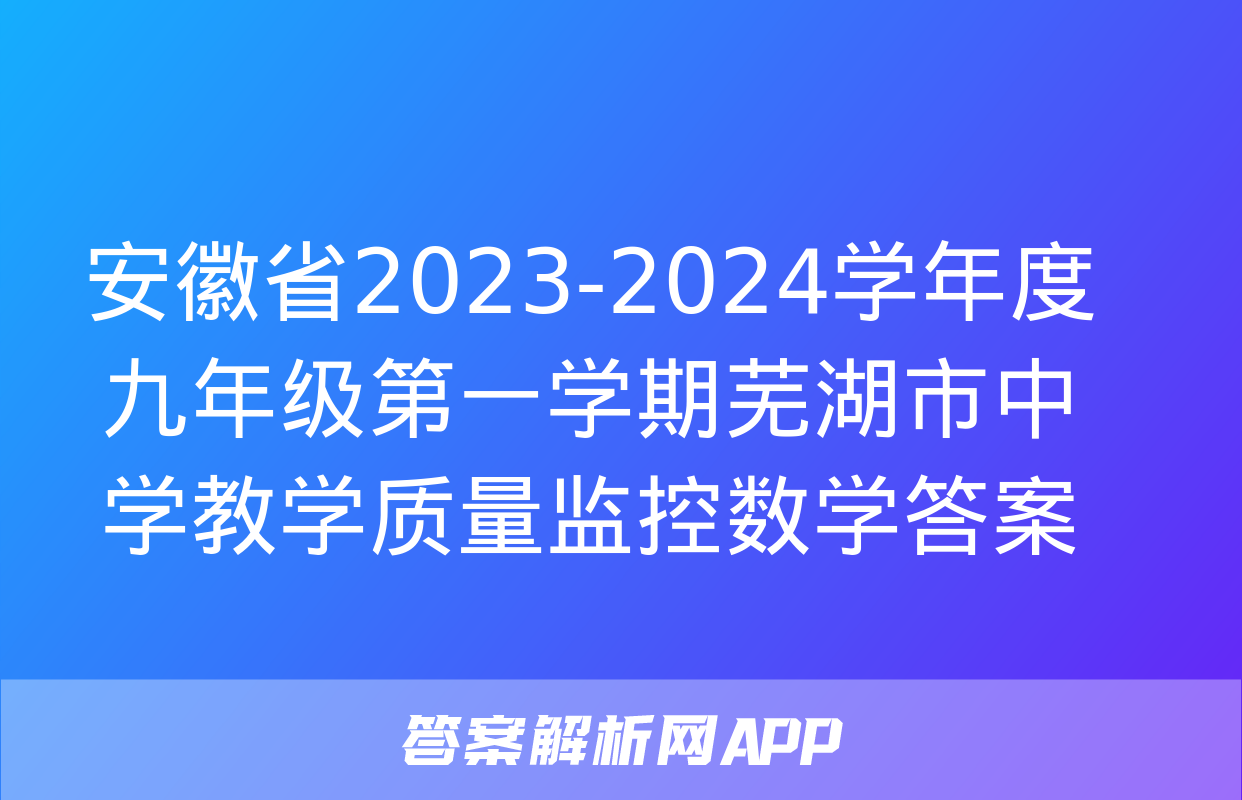 安徽省2023-2024学年度九年级第一学期芜湖市中学教学质量监控数学答案