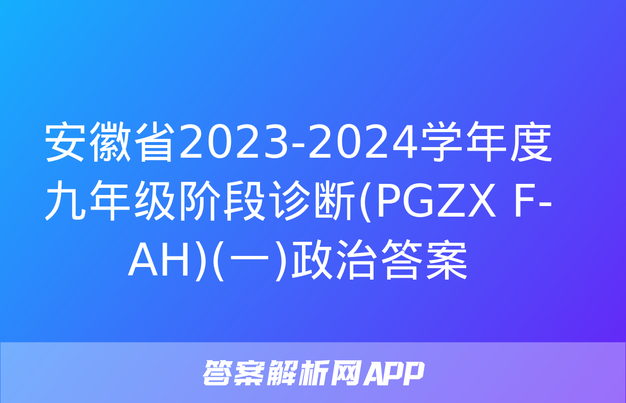 安徽省2023-2024学年度九年级阶段诊断(PGZX F-AH)(一)政治答案