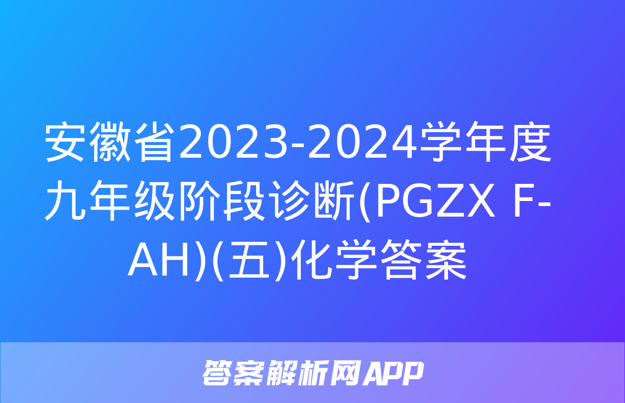 安徽省2023-2024学年度九年级阶段诊断(PGZX F-AH)(五)化学答案