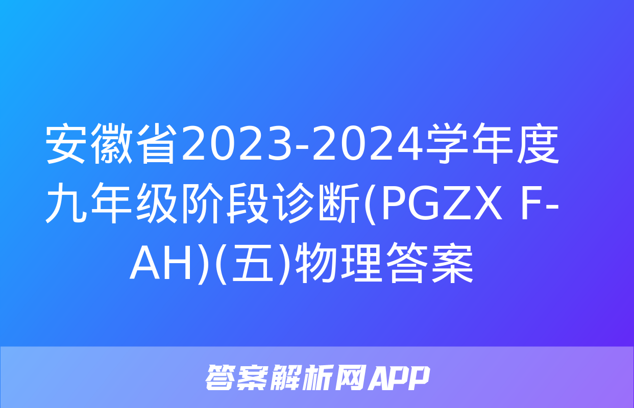 安徽省2023-2024学年度九年级阶段诊断(PGZX F-AH)(五)物理答案