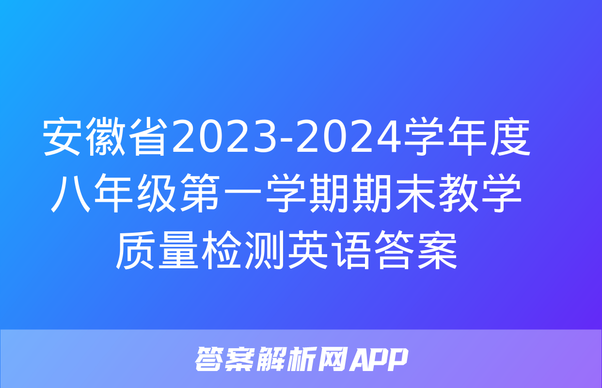 安徽省2023-2024学年度八年级第一学期期末教学质量检测英语答案