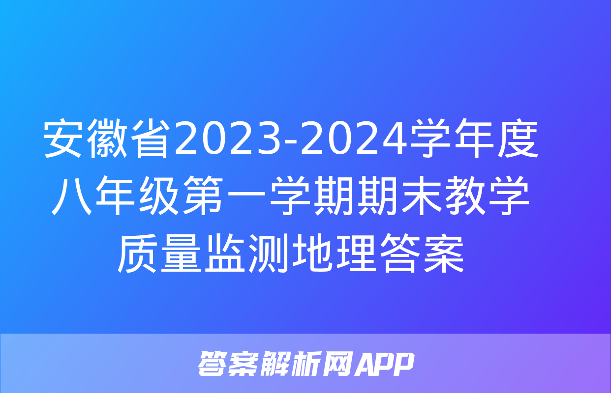 安徽省2023-2024学年度八年级第一学期期末教学质量监测地理答案