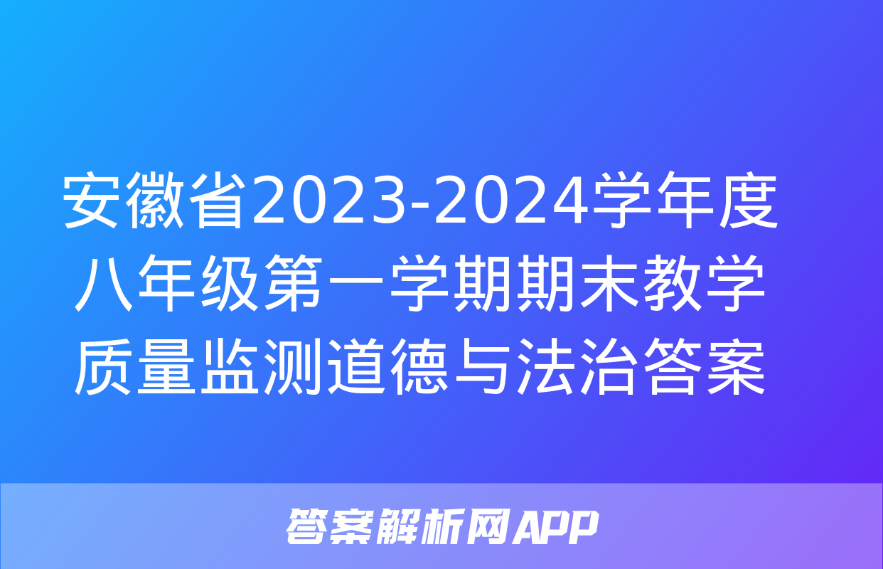 安徽省2023-2024学年度八年级第一学期期末教学质量监测道德与法治答案