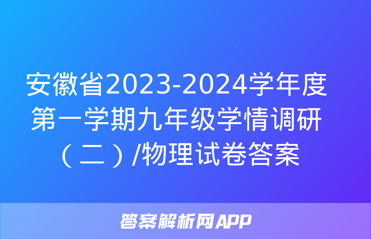 安徽省2023-2024学年度第一学期九年级学情调研（二）/物理试卷答案