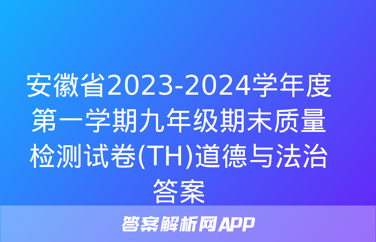 安徽省2023-2024学年度第一学期九年级期末质量检测试卷(TH)道德与法治答案