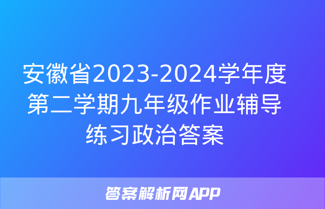 安徽省2023-2024学年度第二学期九年级作业辅导练习政治答案