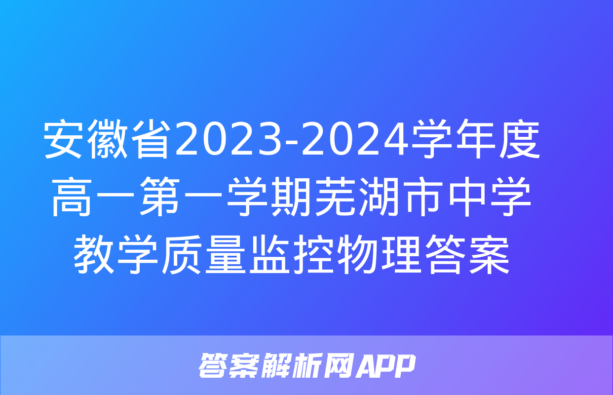 安徽省2023-2024学年度高一第一学期芜湖市中学教学质量监控物理答案