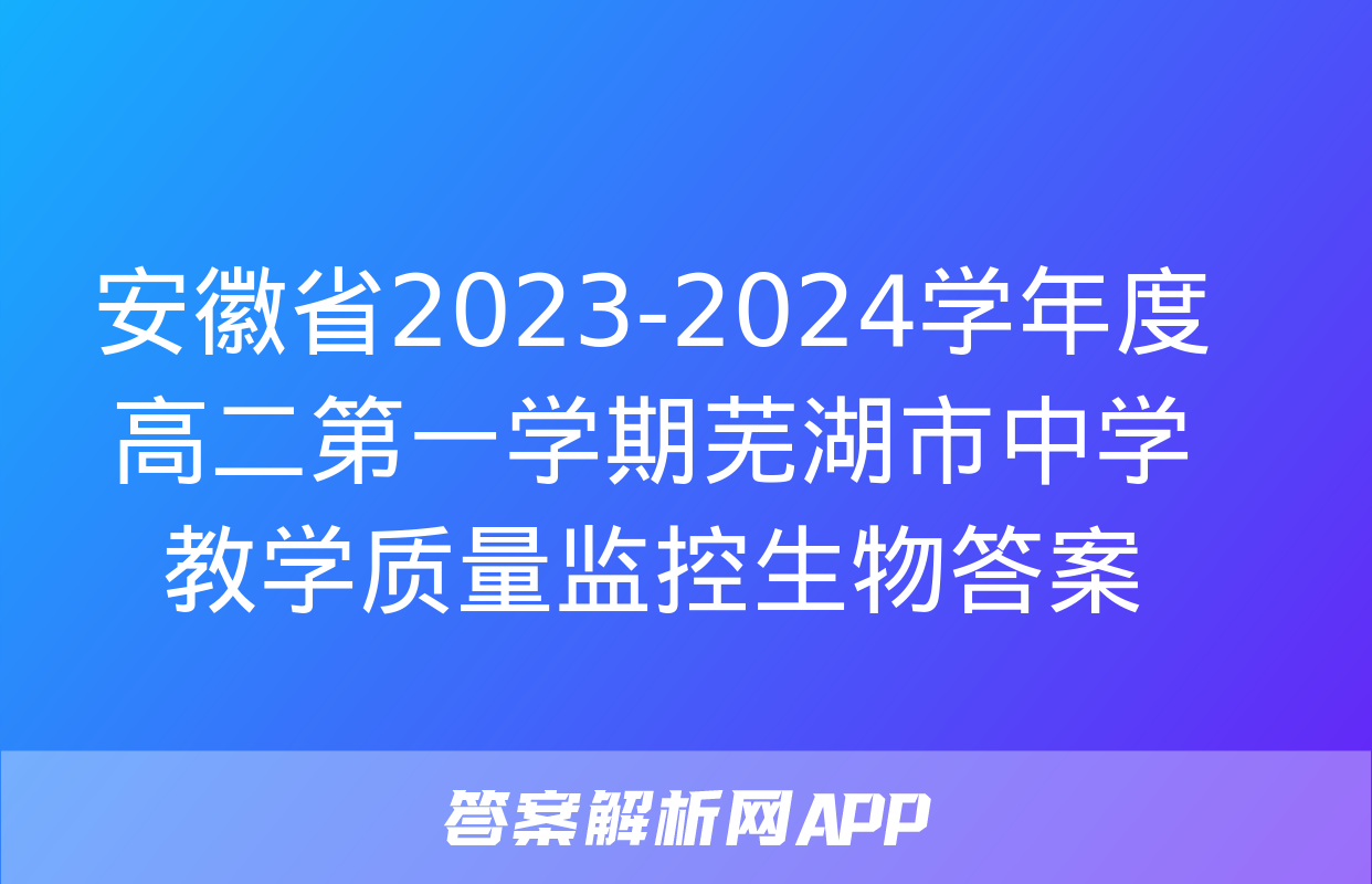 安徽省2023-2024学年度高二第一学期芜湖市中学教学质量监控生物答案