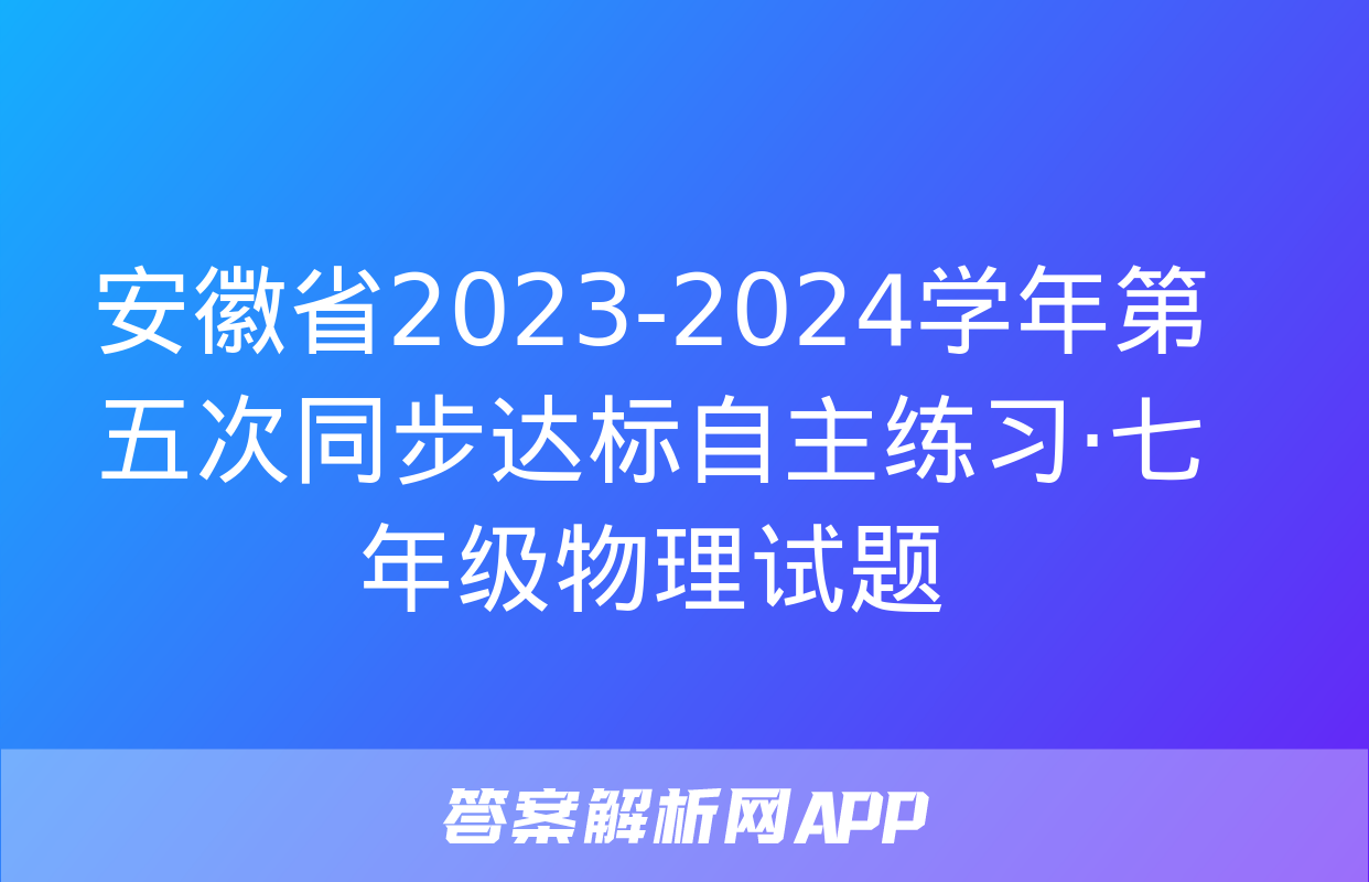 安徽省2023-2024学年第五次同步达标自主练习·七年级物理试题