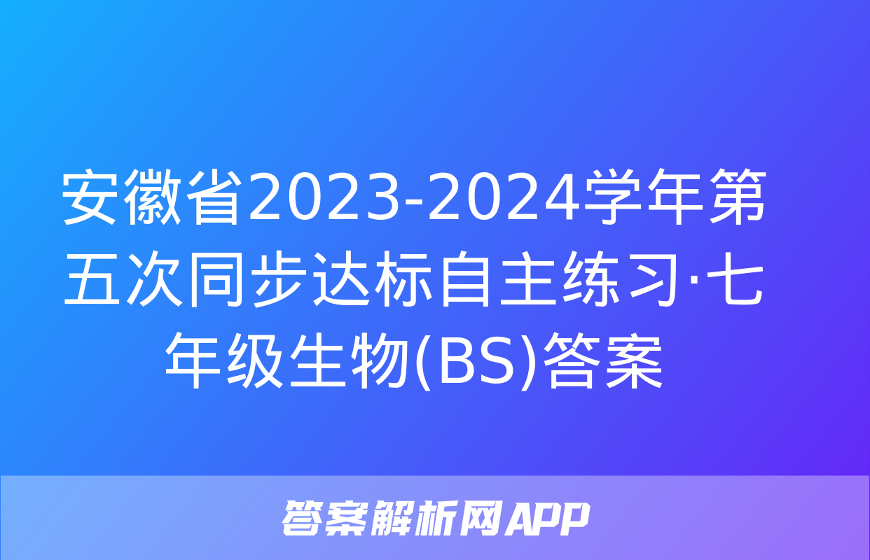 安徽省2023-2024学年第五次同步达标自主练习·七年级生物(BS)答案