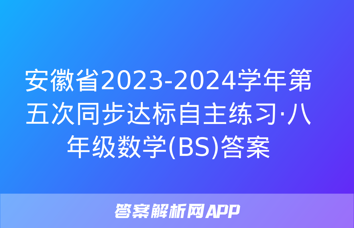 安徽省2023-2024学年第五次同步达标自主练习·八年级数学(BS)答案