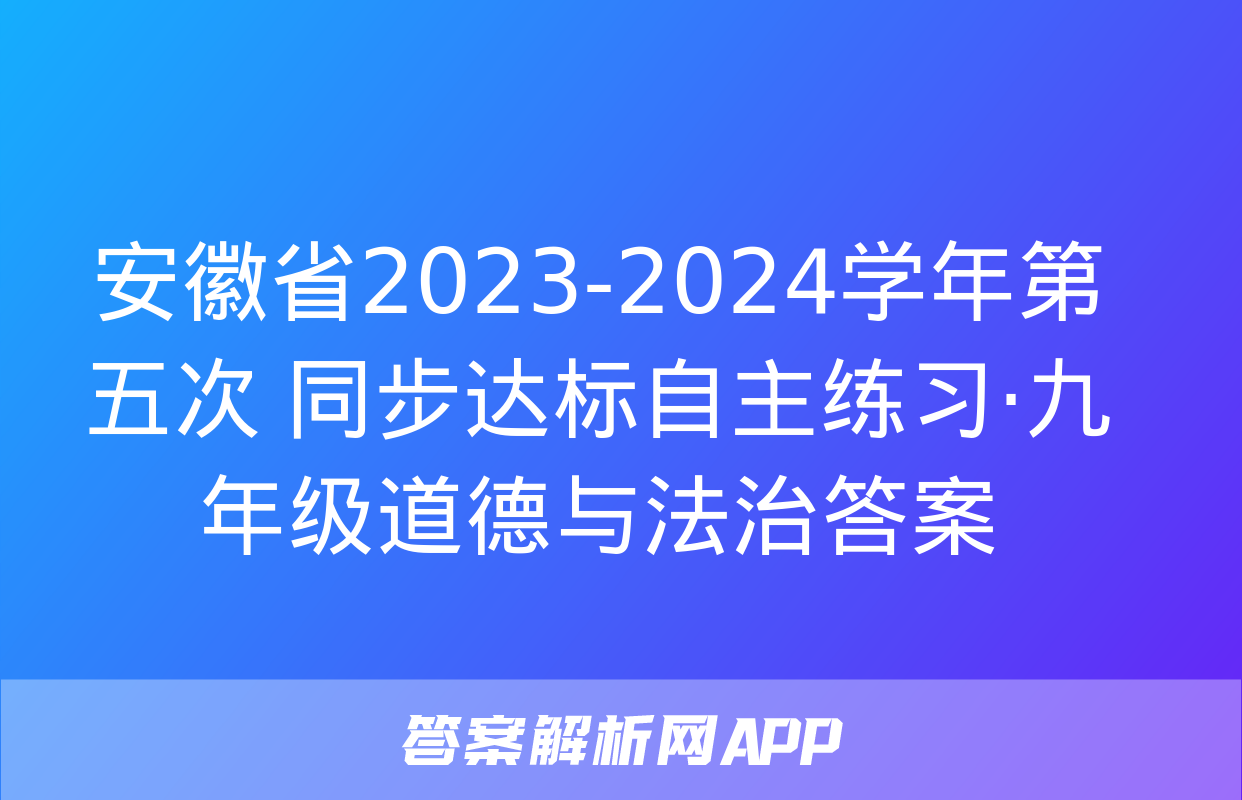 安徽省2023-2024学年第五次 同步达标自主练习·九年级道德与法治答案