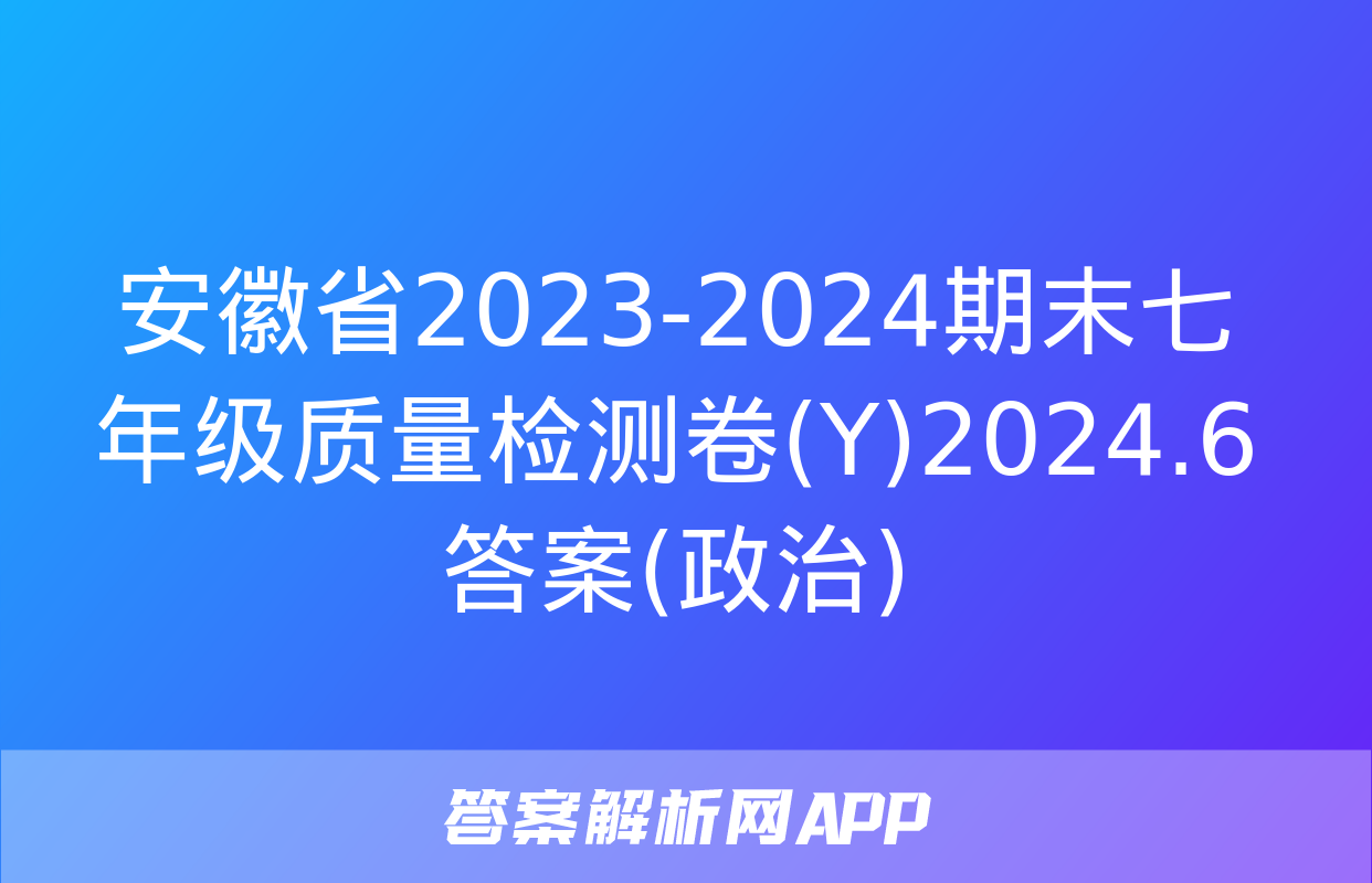 安徽省2023-2024期末七年级质量检测卷(Y)2024.6答案(政治)