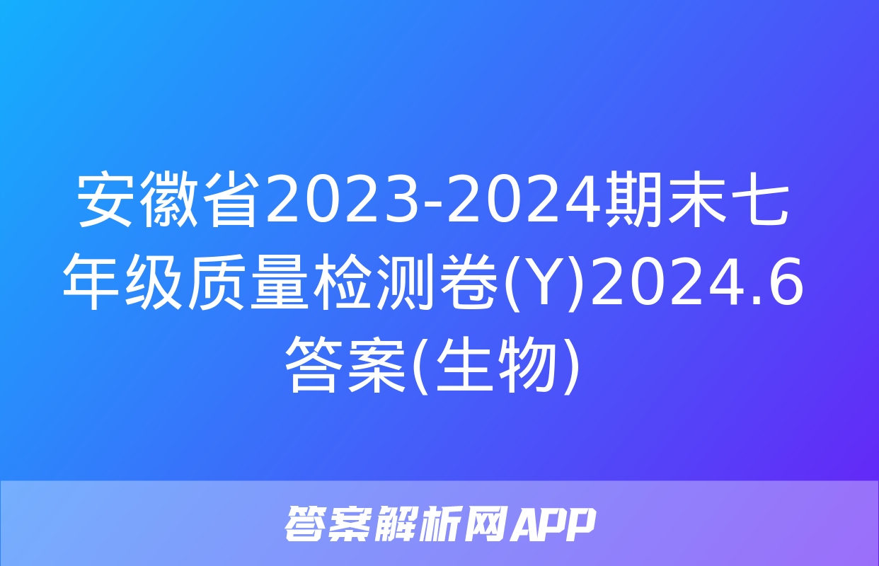 安徽省2023-2024期末七年级质量检测卷(Y)2024.6答案(生物)