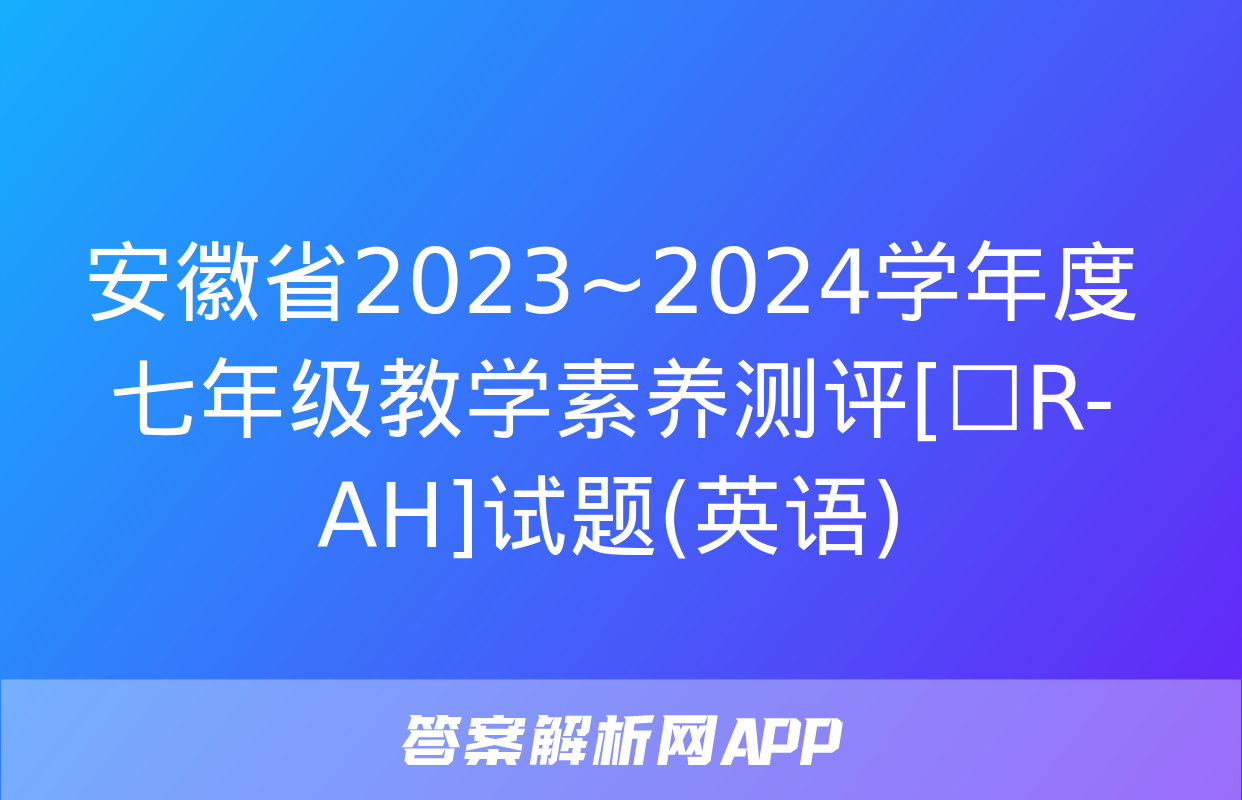 安徽省2023~2024学年度七年级教学素养测评[☐R-AH]试题(英语)