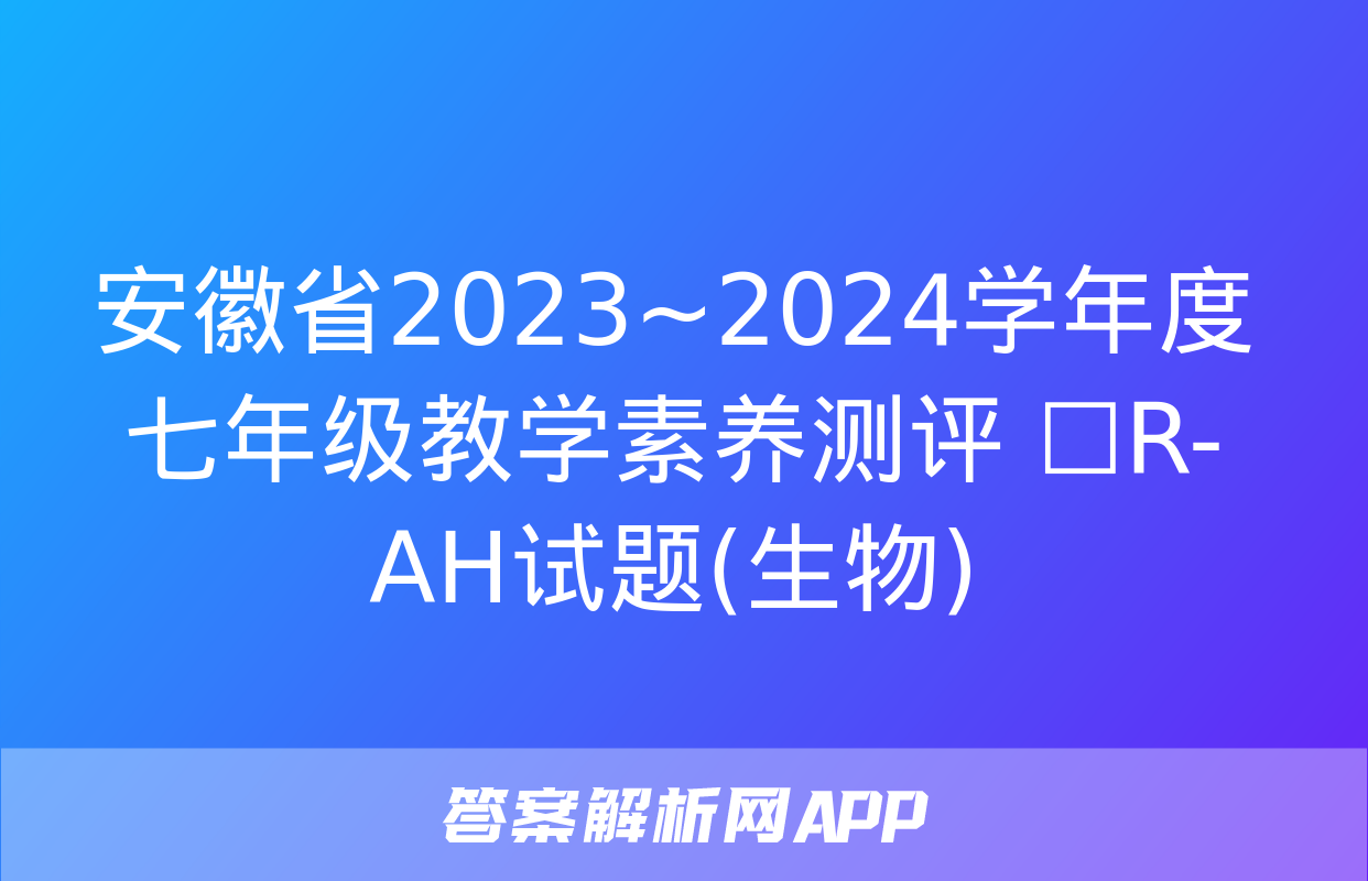 安徽省2023~2024学年度七年级教学素养测评 ☐R-AH试题(生物)