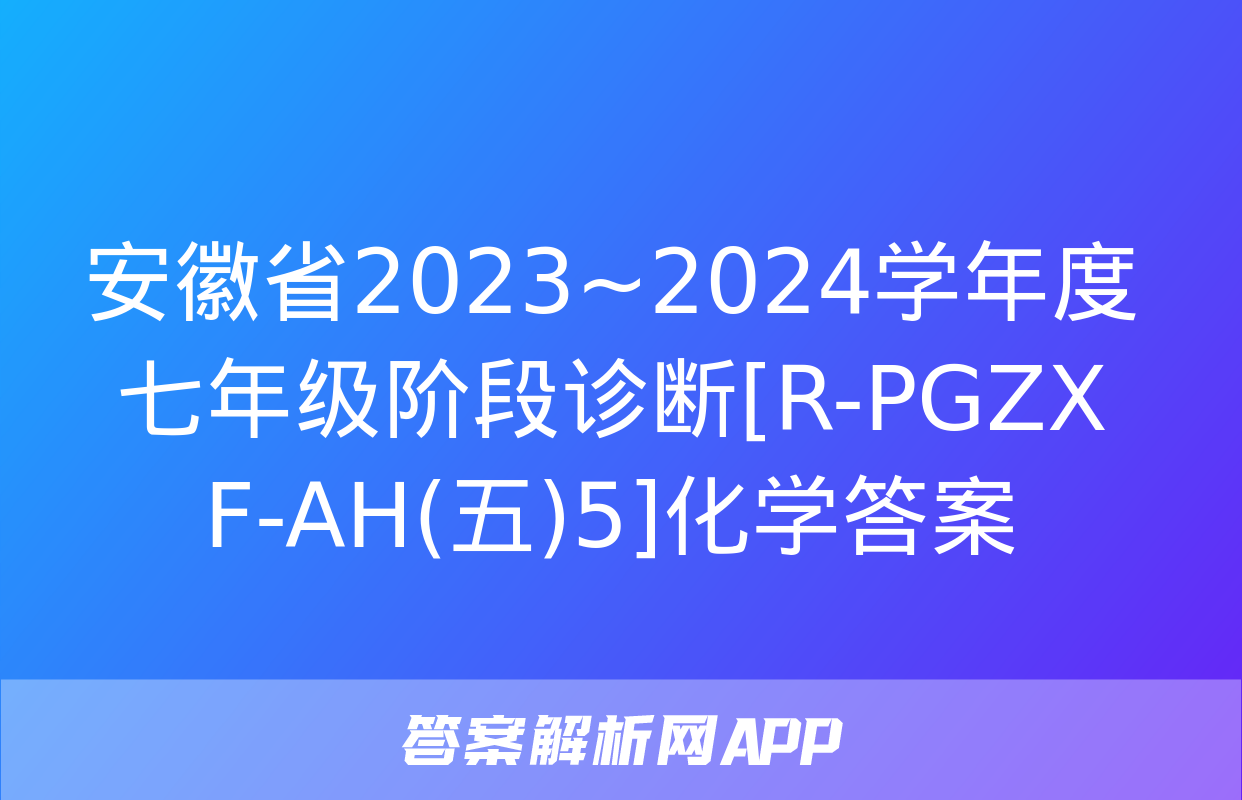 安徽省2023~2024学年度七年级阶段诊断[R-PGZX F-AH(五)5]化学答案