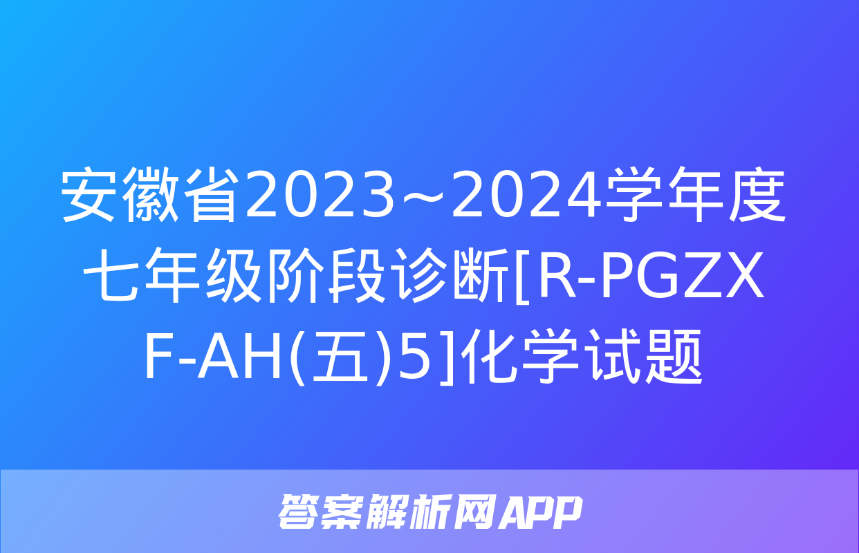 安徽省2023~2024学年度七年级阶段诊断[R-PGZX F-AH(五)5]化学试题