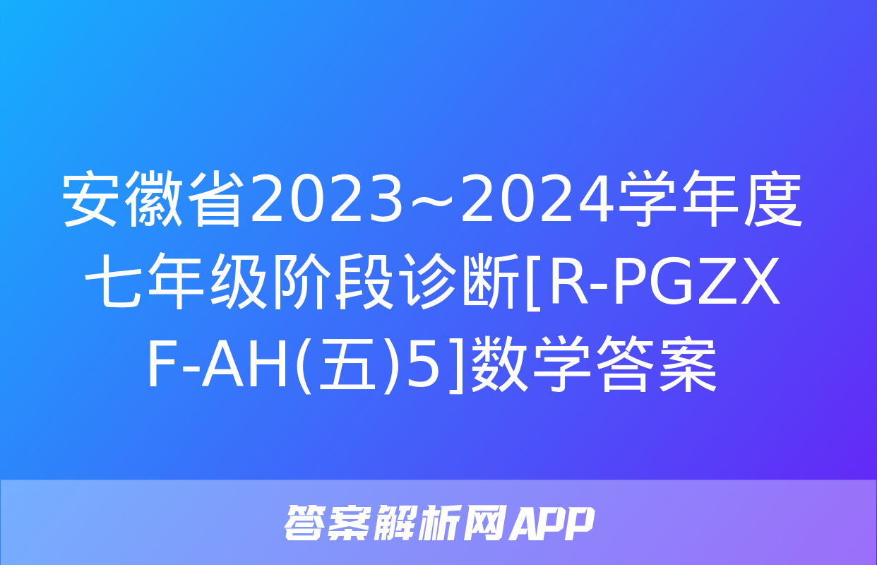 安徽省2023~2024学年度七年级阶段诊断[R-PGZX F-AH(五)5]数学答案